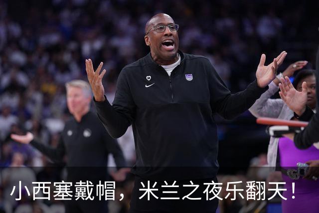 小西塞戴帽，米兰之夜乐翻天！